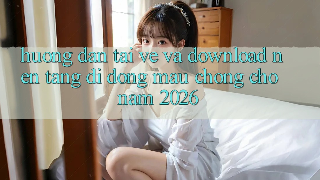 Hướng Dẫn Tải về Và Download Nền tảng di động Mau chóng Cho Năm 2026