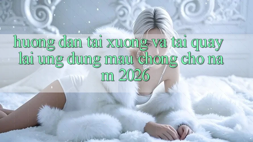 Hướng Dẫn Tải xuống Và Tải quay lại Ứng Dụng Mau Chóng Cho Năm 2026