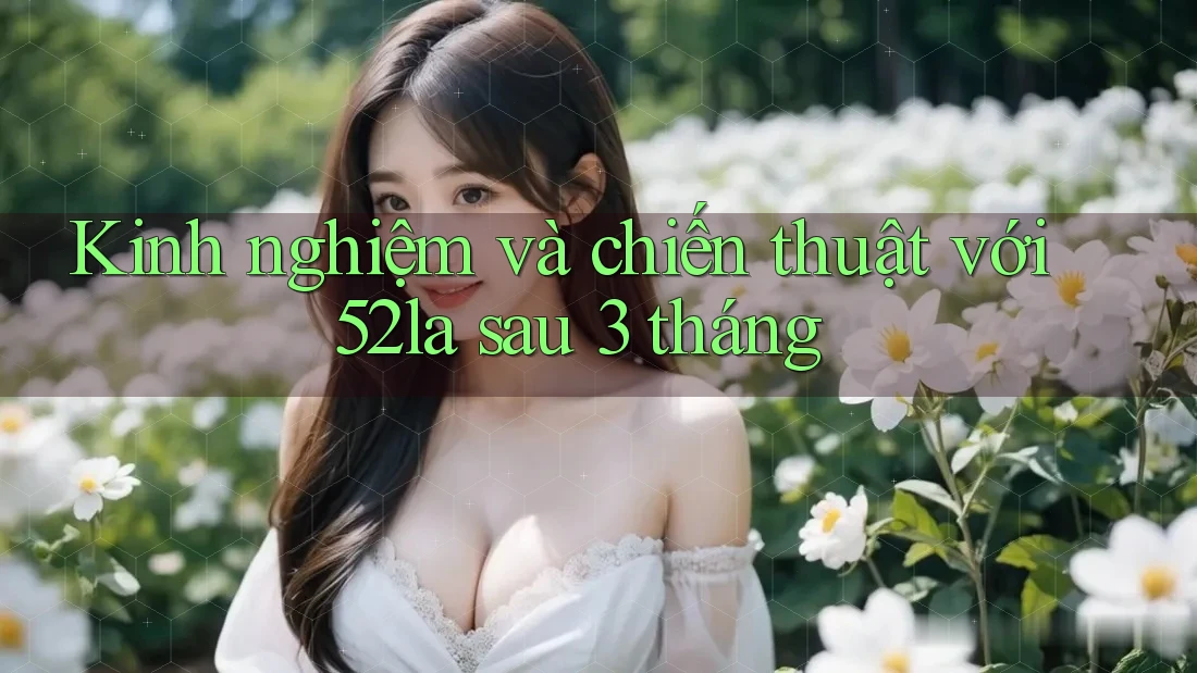 Kinh nghiệm và chiến thuật với 52la sau 3 tháng Kinh nghiệm và chiến thuật với 52la sau 3 tháng