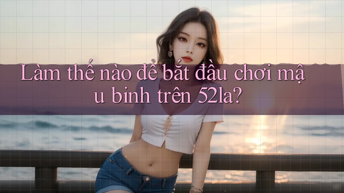 Làm thế nào để bắt đầu chơi mậu binh trên 52la?