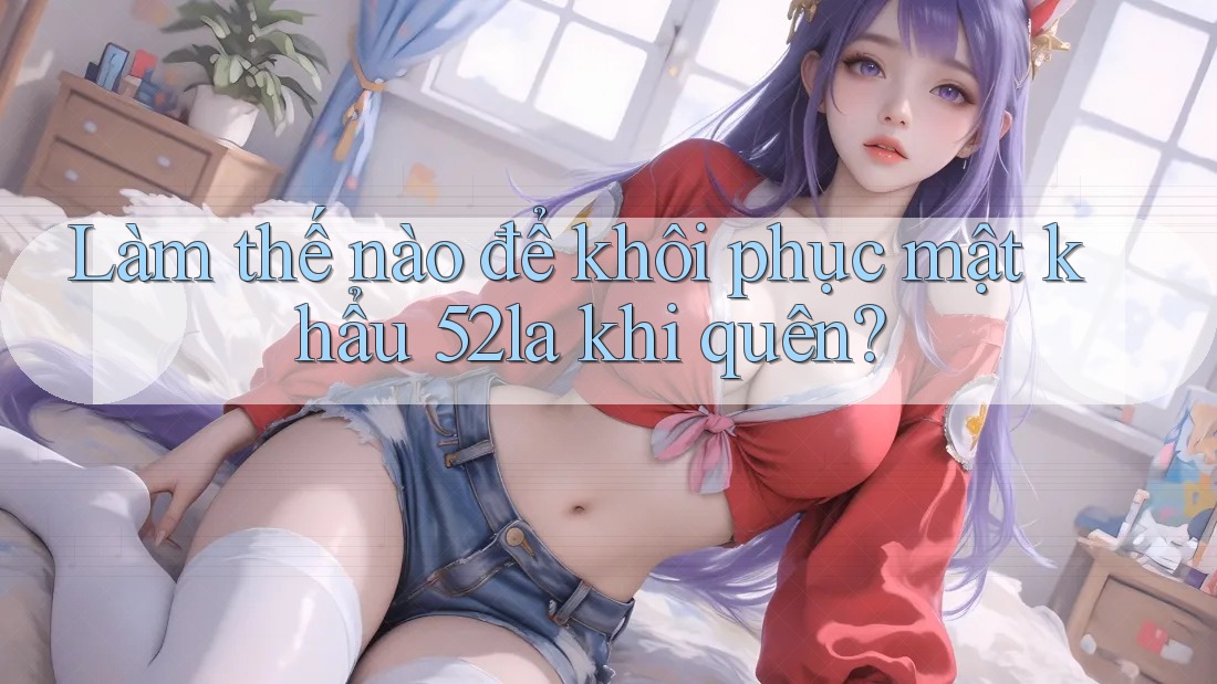 Làm thế nào để khôi phục mật khẩu 52la khi quên? Làm thế nào để khôi phục mật khẩu 52la khi quên?
