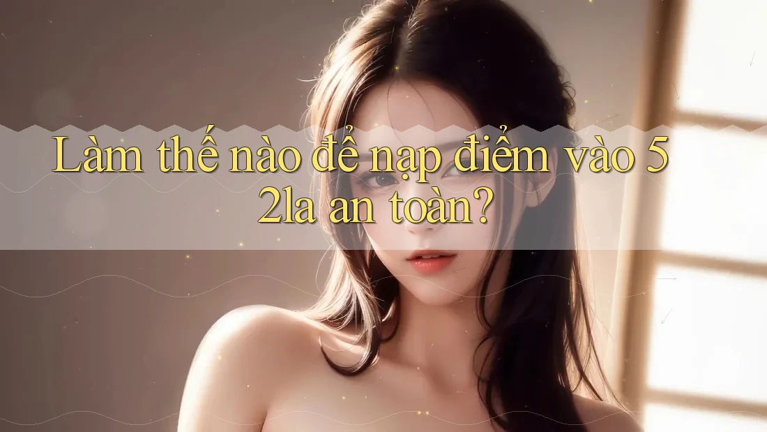 Làm thế nào để nạp điểm vào 52la an toàn?