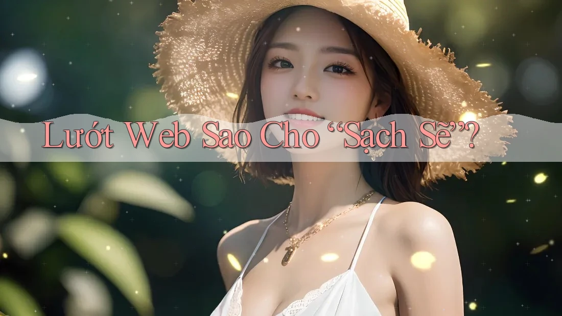 Lướt Web Sao Cho “Sạch Sẽ”? Lướt Web Sao Cho “Sạch Sẽ”?