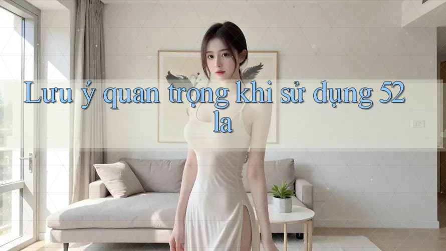 Lưu ý quan trọng khi sử dụng 52la