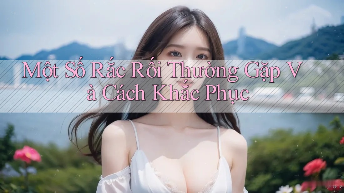 Một Số Rắc Rối Thường Gặp Và Cách Khắc Phục Một Số Rắc Rối Thường Gặp Và Cách Khắc Phục