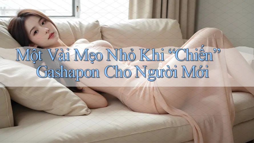 Một Vài Mẹo Nhỏ Khi “Chiến” Gashapon Cho Người Mới Một Vài Mẹo Nhỏ Khi “Chiến” Gashapon Cho Người Mới