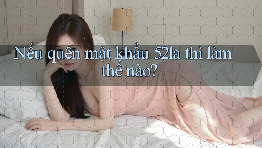 Nếu quên mật khẩu 52la thì làm thế nào? Nếu quên mật khẩu 52la thì làm thế nào?