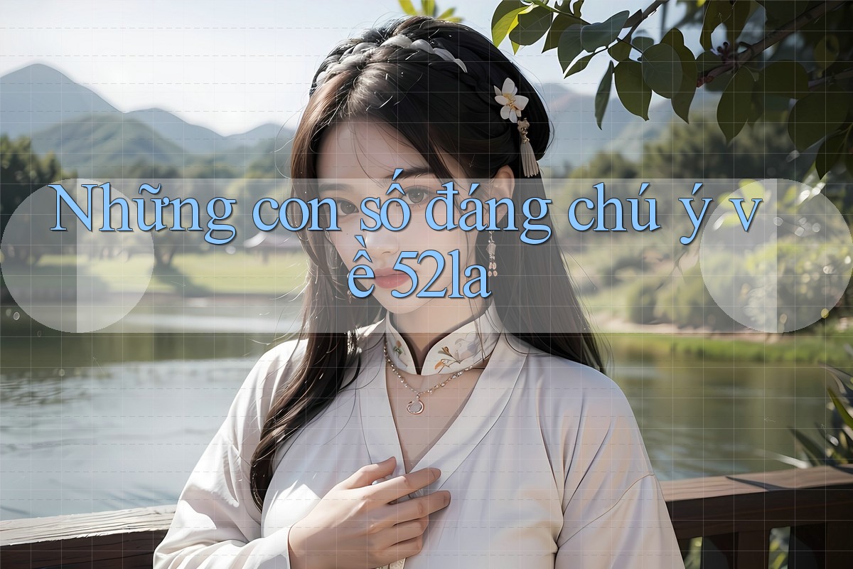 Những con số đáng chú ý về 52la Những con số đáng chú ý về 52la