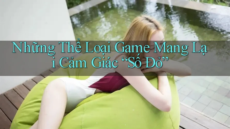 Những Thể Loại Game Mang Lại Cảm Giác “Số Đỏ”