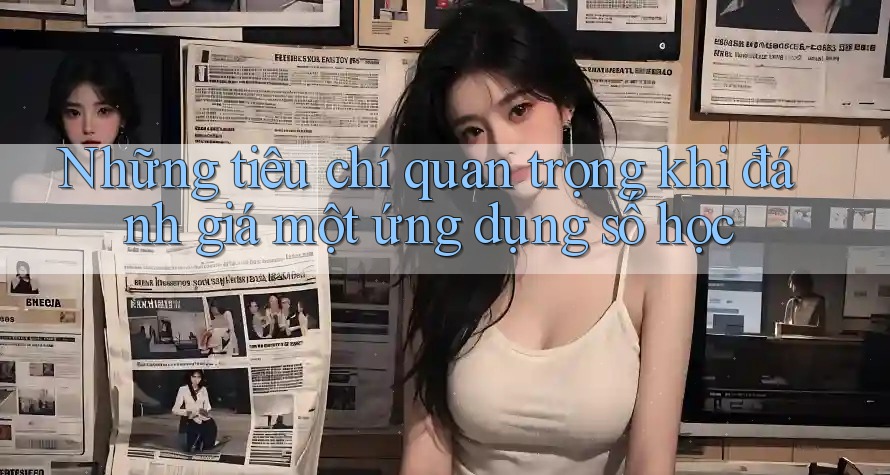 Những tiêu chí quan trọng khi đánh giá một ứng dụng số học