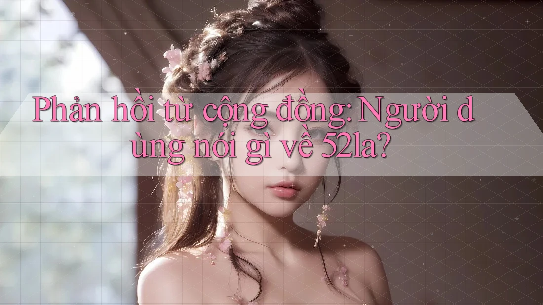 Phản hồi từ cộng đồng: người dùng nói gì về 52la? Phản hồi từ cộng đồng: người dùng nói gì về 52la?