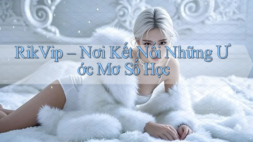 RikVip – Nơi Kết Nối Những Ước Mơ Số Học