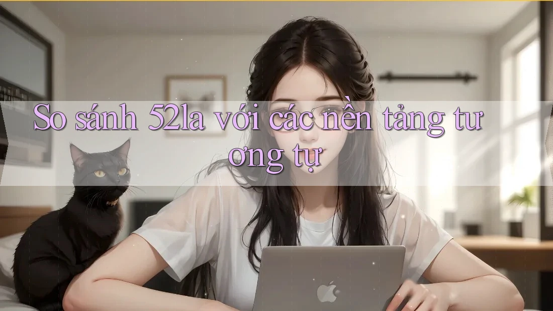 So sánh 52la với các nền tảng tương tự