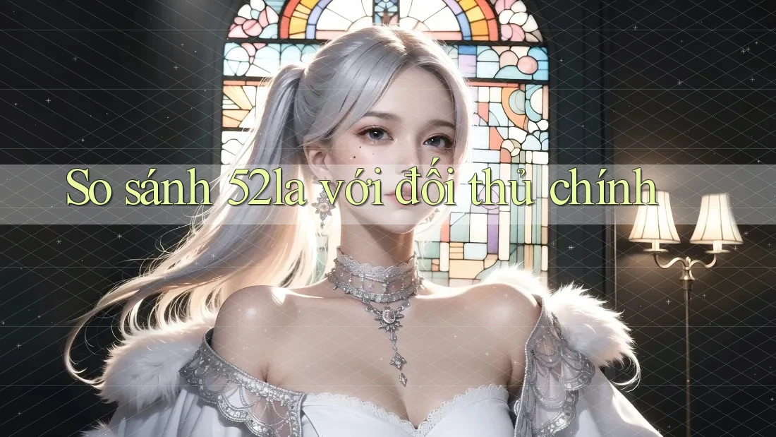 So sánh 52la với đối thủ chính