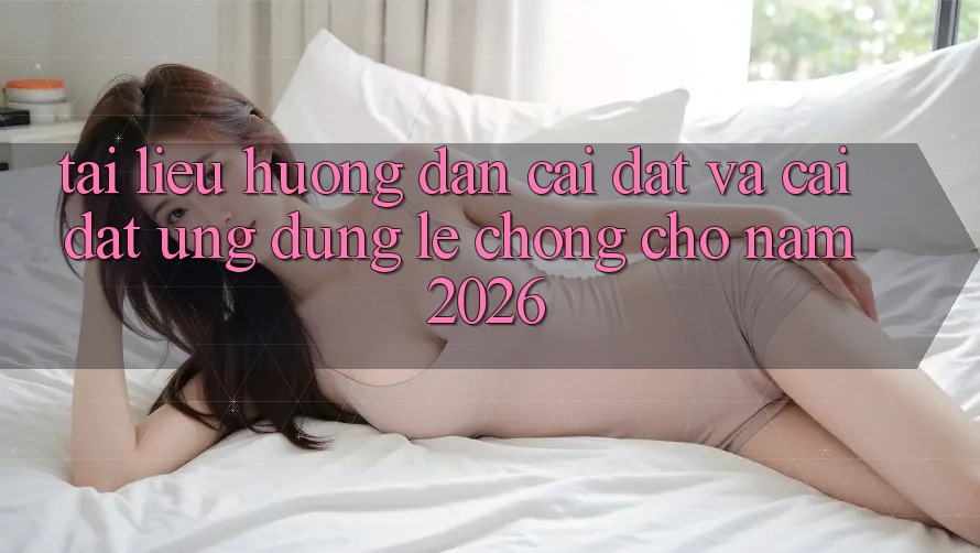 Tài liệu hướng dẫn Cài đặt Và Cài Đặt Ứng Dụng Lẹ chóng Cho Năm 2026