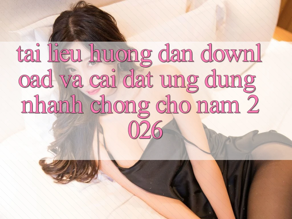 Tài liệu hướng dẫn Download Và Cài Đặt Ứng Dụng Nhanh chóng Cho Năm 2026 Tài liệu hướng dẫn Download Và Cài Đặt Ứng Dụng Nhanh chóng Cho Năm 2026