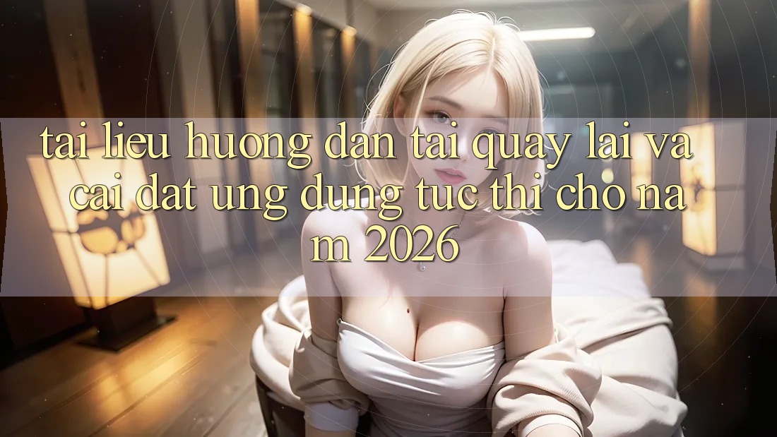 Tài liệu hướng dẫn Tải quay lại Và Cài Đặt Ứng Dụng Tức thì Cho Năm 2026