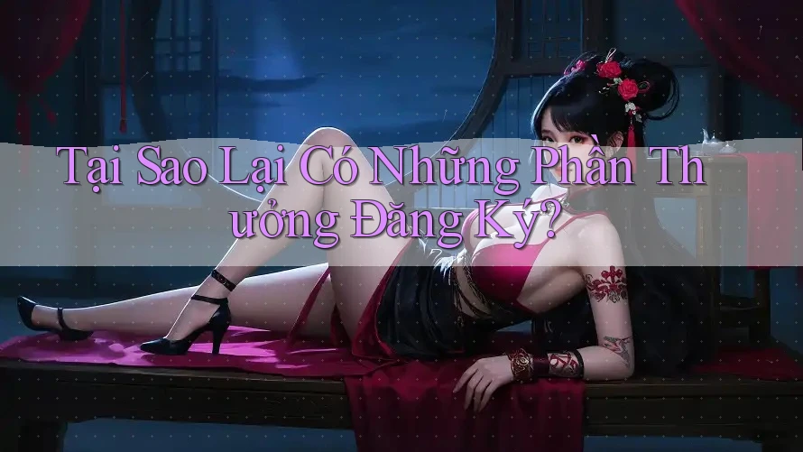 Tại Sao Lại Có Những Phần Thưởng Đăng Ký? Tại Sao Lại Có Những Phần Thưởng Đăng Ký?
