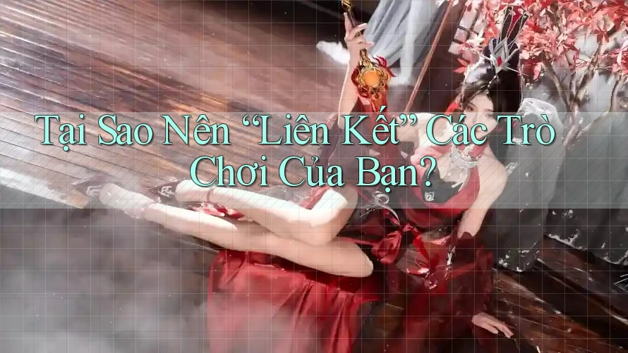 Tại Sao Nên “Liên Kết” Các Trò Chơi Của Bạn?