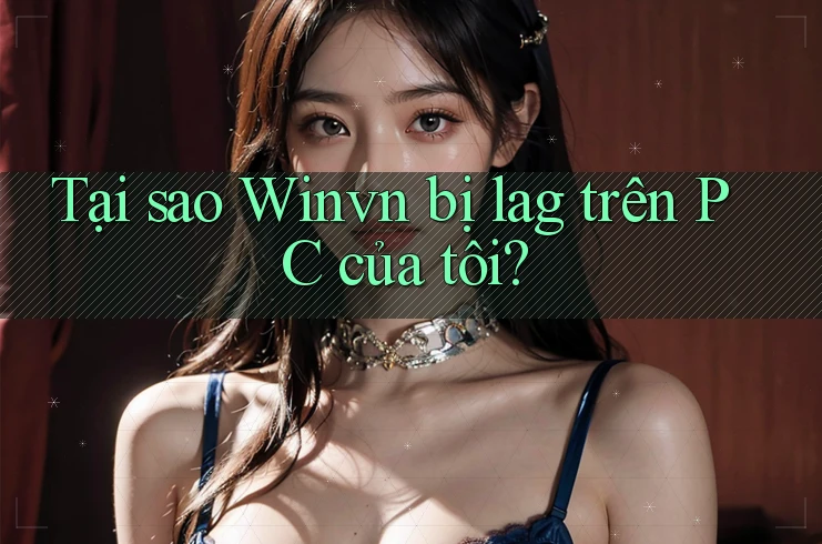Tại sao Winvn bị lag trên PC của tôi? Tại sao Winvn bị lag trên PC của tôi?
