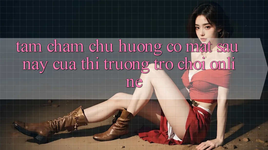 Tầm Chăm chú Hướng Có mặt Sau này Của Thị Trường Trò chơi Online Tầm Chăm chú Hướng Có mặt Sau này Của Thị Trường Trò chơi Online