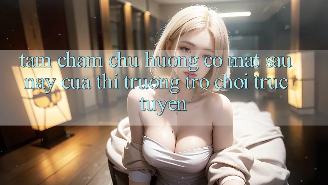 Tầm Chăm chú Hướng Có mặt Sau này Của Thị Trường Trò chơi trực tuyến Tầm Chăm chú Hướng Có mặt Sau này Của Thị Trường Trò chơi trực tuyến