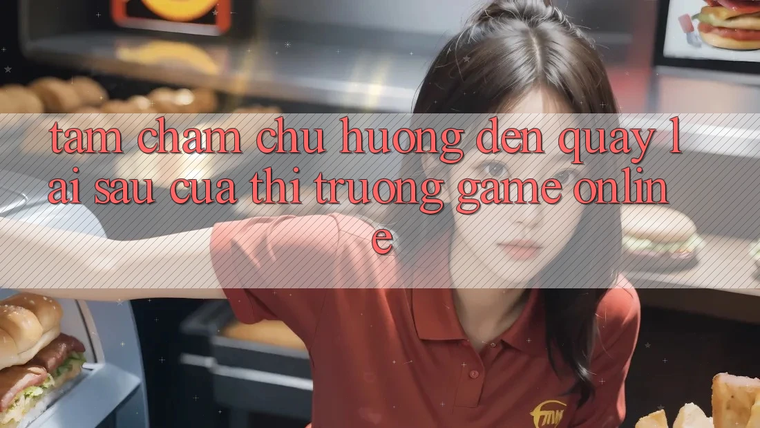 Tầm Chăm chú Hướng Đến Quay lại sau Của Thị Trường Game Online Tầm Chăm chú Hướng Đến Quay lại sau Của Thị Trường Game Online