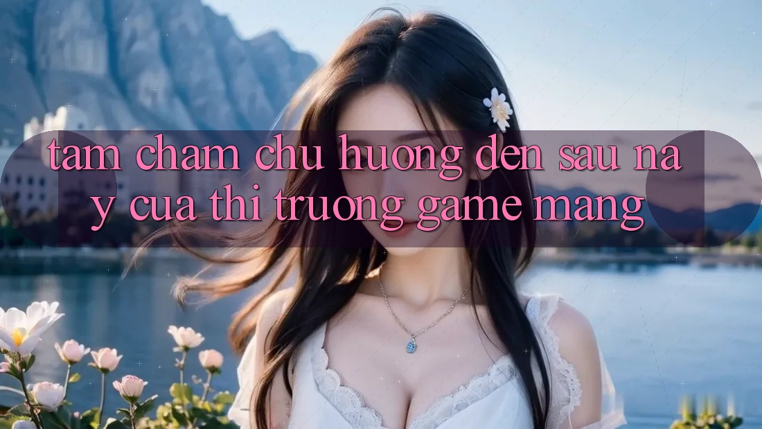 Tầm Chăm chú Hướng Đến Sau này Của Thị Trường Game mạng