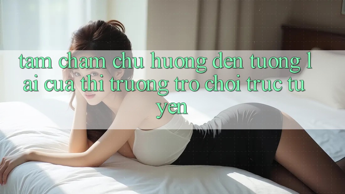 Tầm Chăm chú Hướng Đến Tương Lai Của Thị Trường Trò chơi trực tuyến Tầm Chăm chú Hướng Đến Tương Lai Của Thị Trường Trò chơi trực tuyến