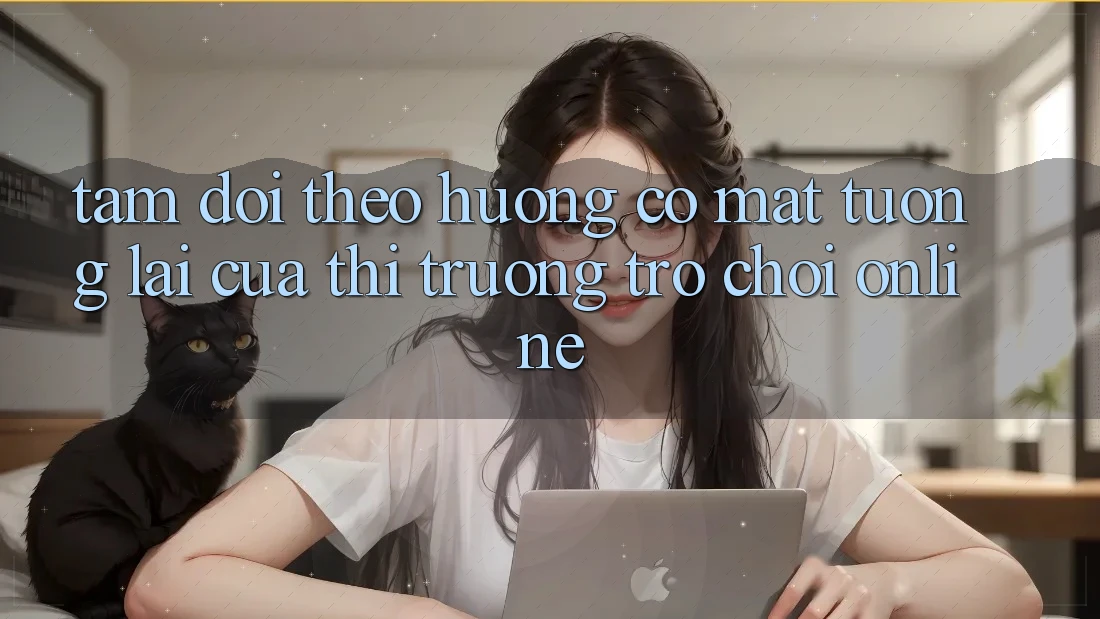 Tầm Dõi theo Hướng Có mặt Tương Lai Của Thị Trường Trò chơi Online Tầm Dõi theo Hướng Có mặt Tương Lai Của Thị Trường Trò chơi Online