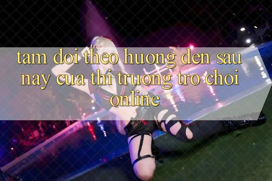 Tầm Dõi theo Hướng Đến Sau này Của Thị Trường Trò chơi Online