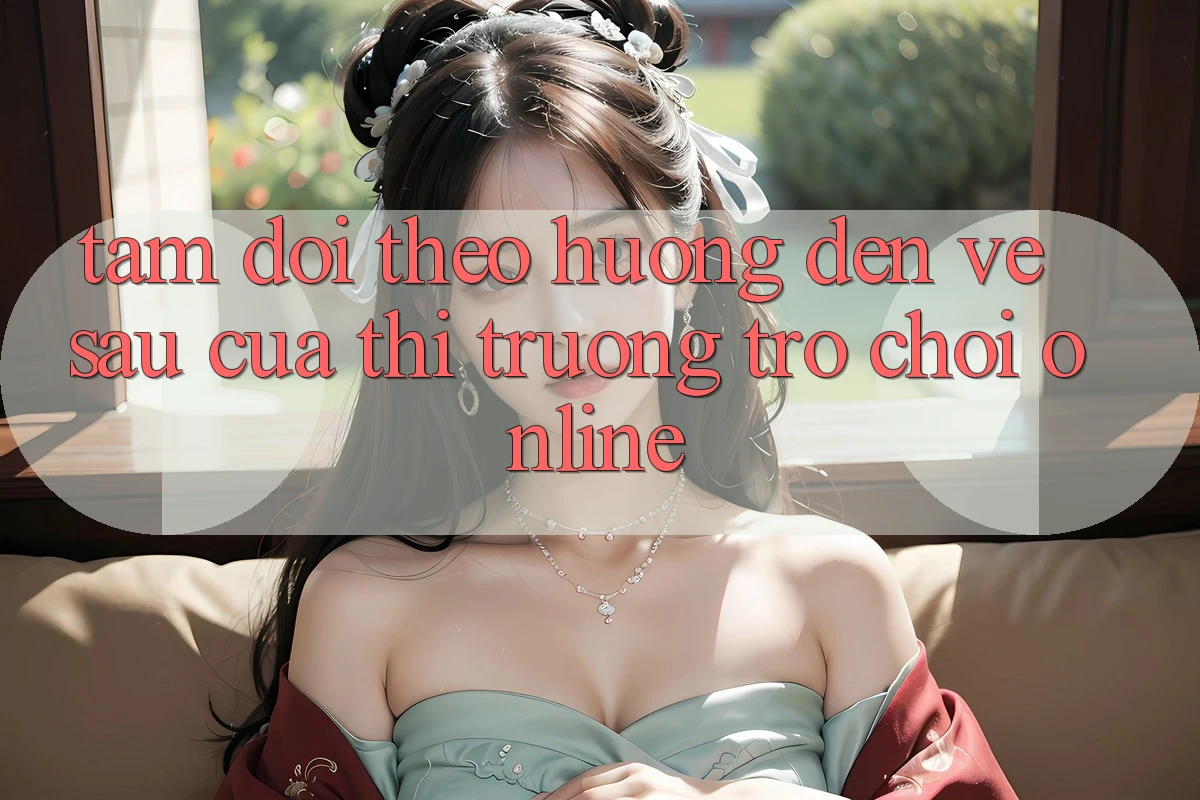Tầm Dõi theo Hướng Đến Về sau Của Thị Trường Trò chơi Online Tầm Dõi theo Hướng Đến Về sau Của Thị Trường Trò chơi Online