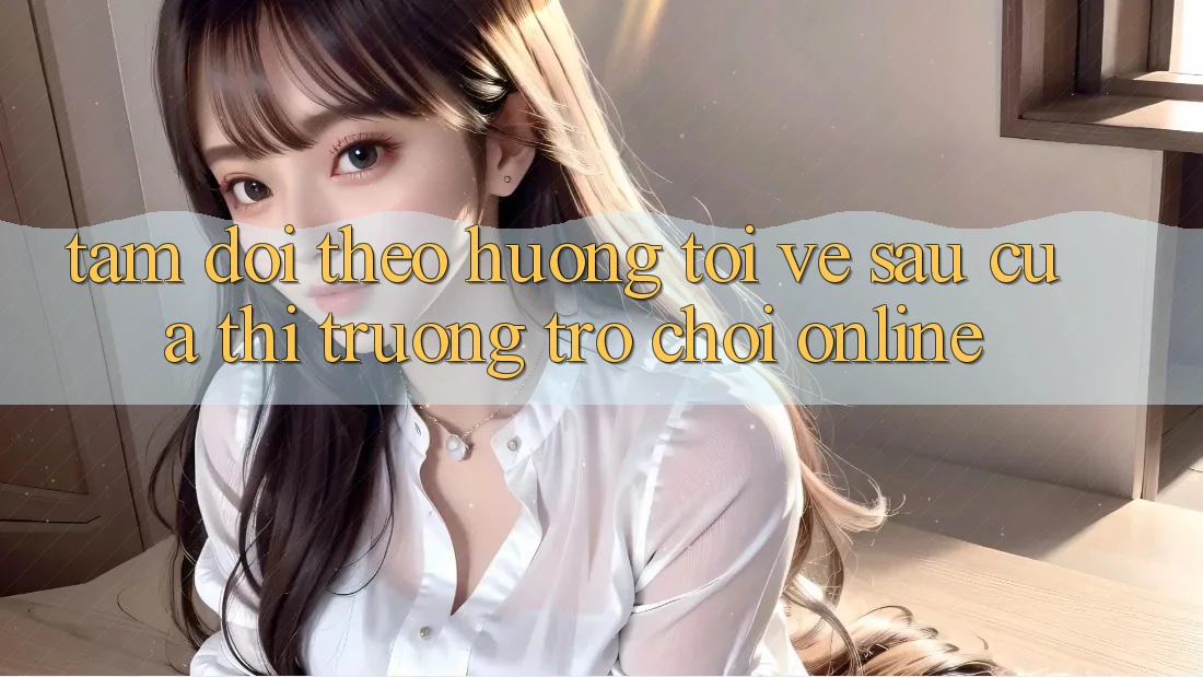 Tầm Dõi theo Hướng Tới Về sau Của Thị Trường Trò chơi Online