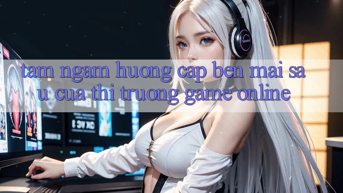 Tầm Ngắm Hướng Cập bến Mai sau Của Thị Trường Game Online