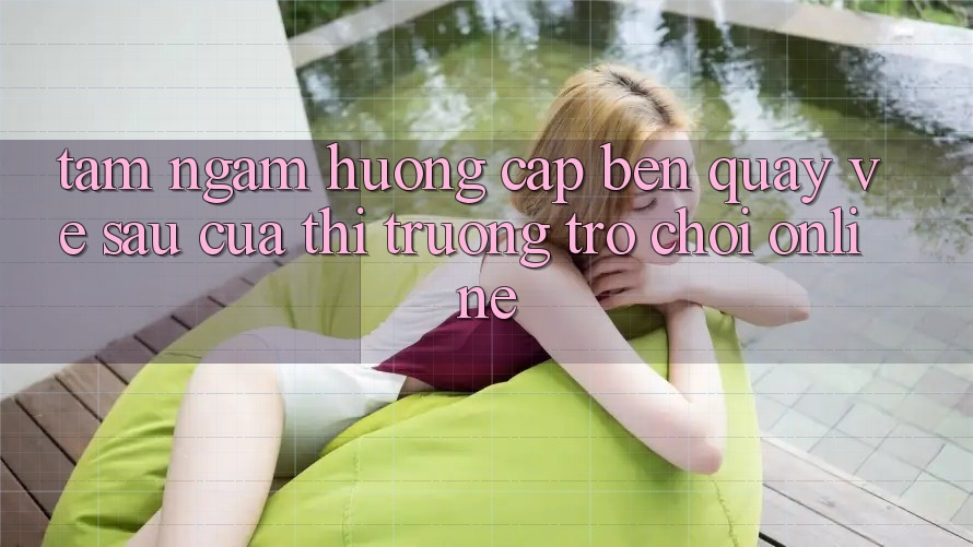 Tầm Ngắm Hướng Cập bến Quay về sau Của Thị Trường Trò chơi Online Tầm Ngắm Hướng Cập bến Quay về sau Của Thị Trường Trò chơi Online