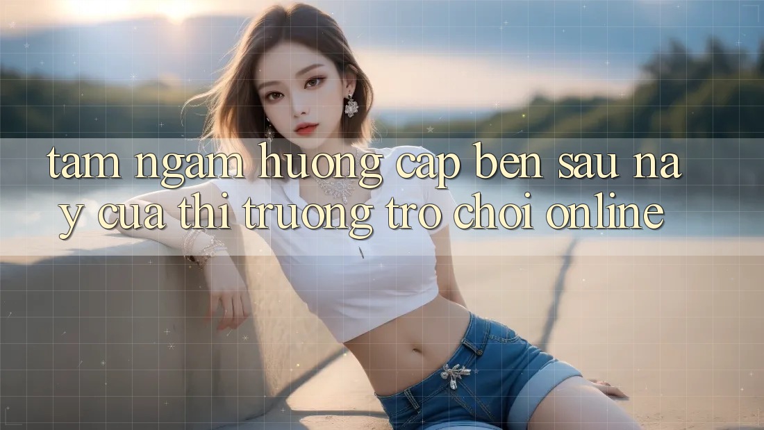 Tầm Ngắm Hướng Cập bến Sau này Của Thị Trường Trò chơi Online