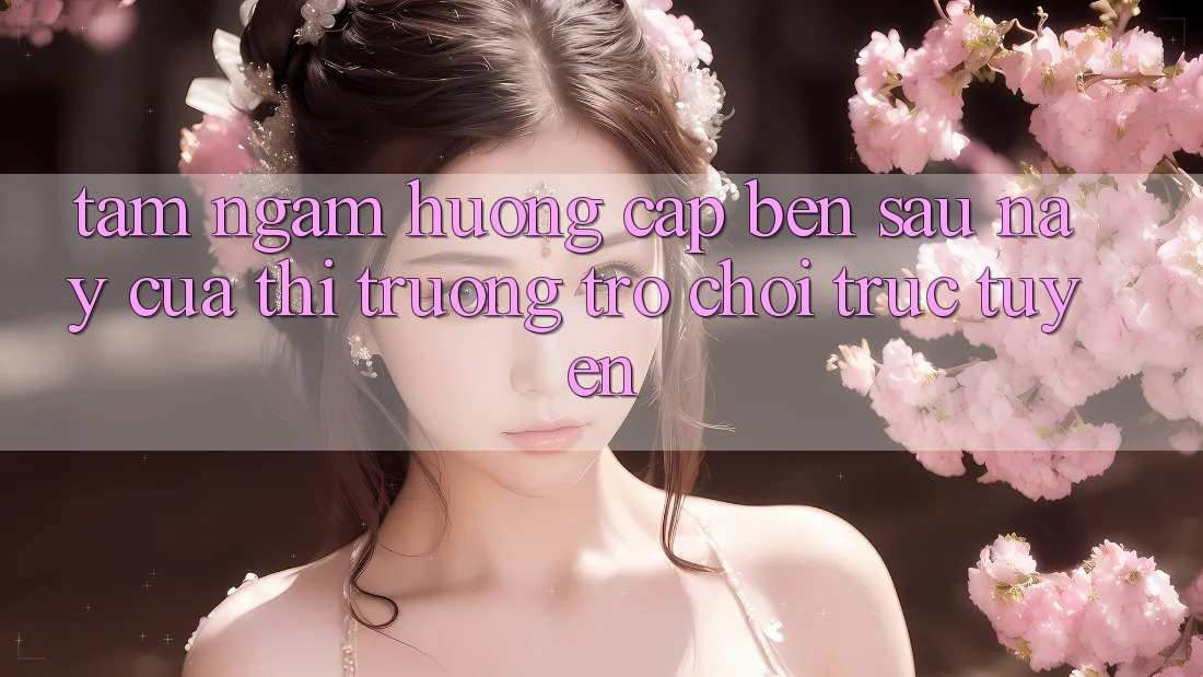 Tầm Ngắm Hướng Cập bến Sau này Của Thị Trường Trò chơi trực tuyến