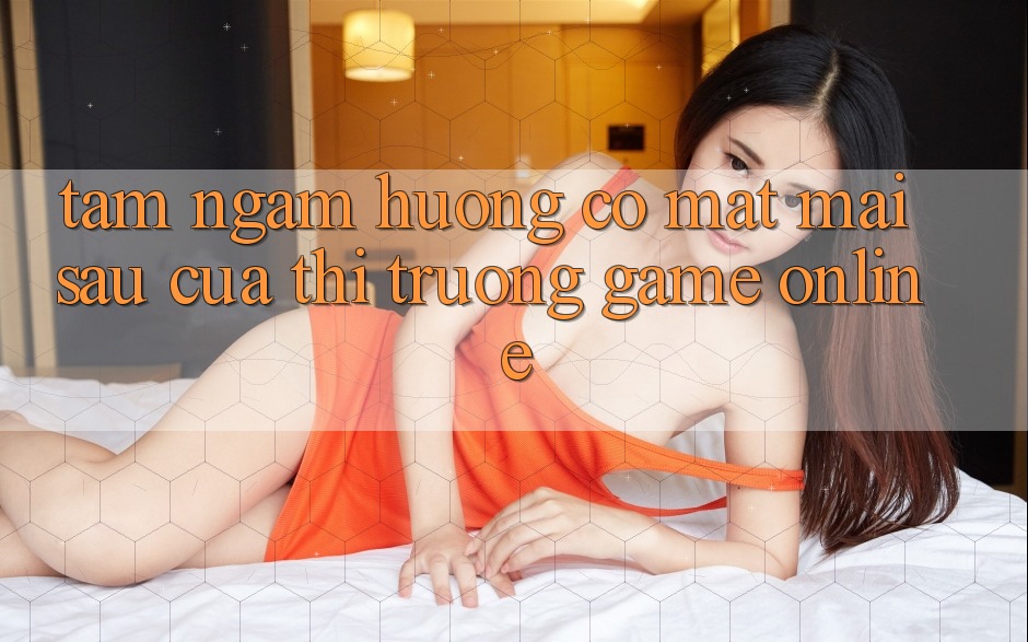 Tầm Ngắm Hướng Có mặt Mai sau Của Thị Trường Game Online Tầm Ngắm Hướng Có mặt Mai sau Của Thị Trường Game Online