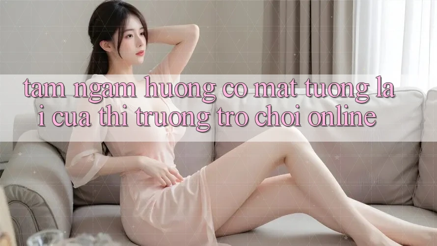 Tầm Ngắm Hướng Có mặt Tương Lai Của Thị Trường Trò chơi Online