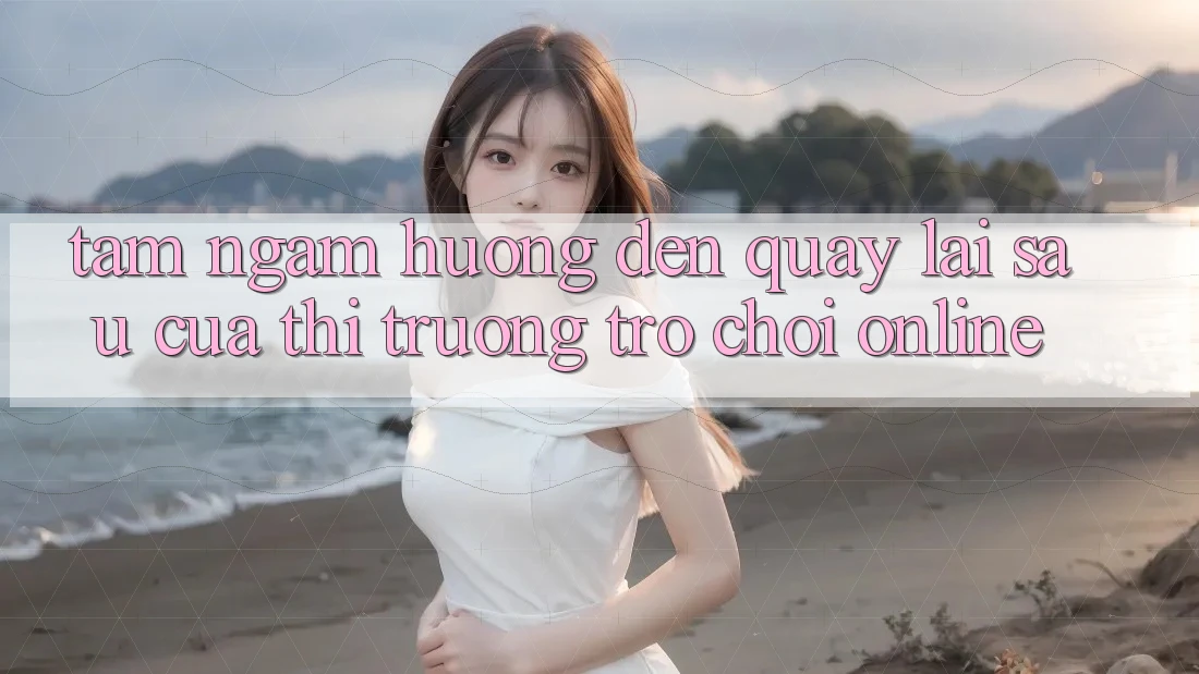 Tầm Ngắm Hướng Đến Quay lại sau Của Thị Trường Trò chơi Online Tầm Ngắm Hướng Đến Quay lại sau Của Thị Trường Trò chơi Online
