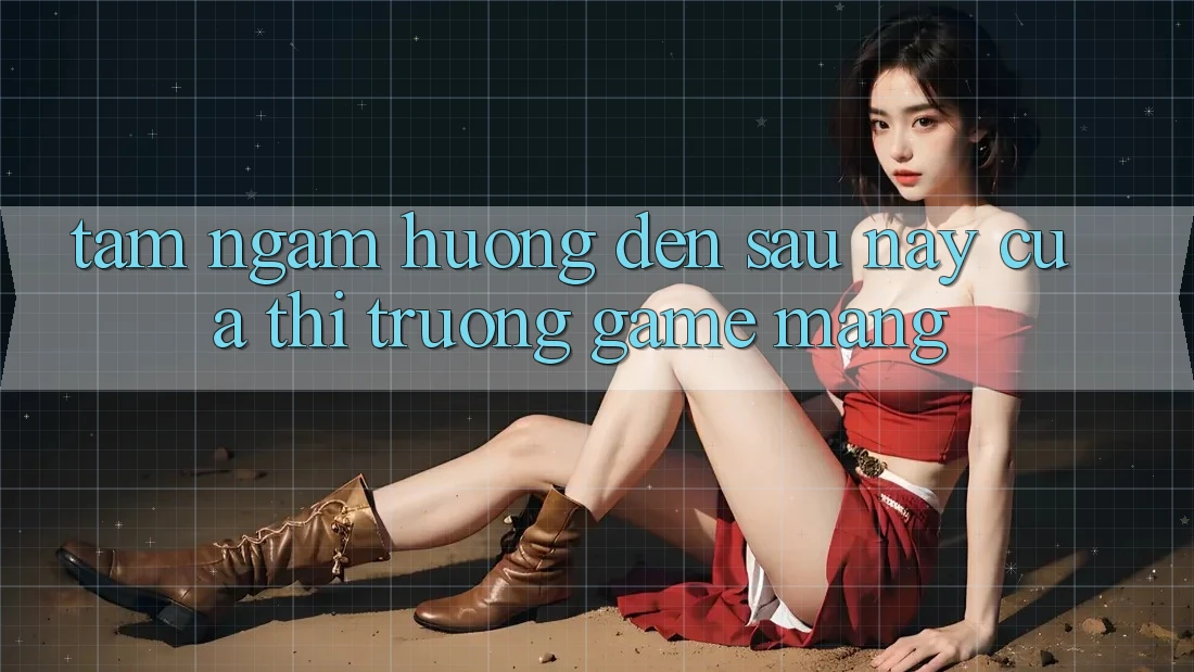 Tầm Ngắm Hướng Đến Sau này Của Thị Trường Game mạng Tầm Ngắm Hướng Đến Sau này Của Thị Trường Game mạng