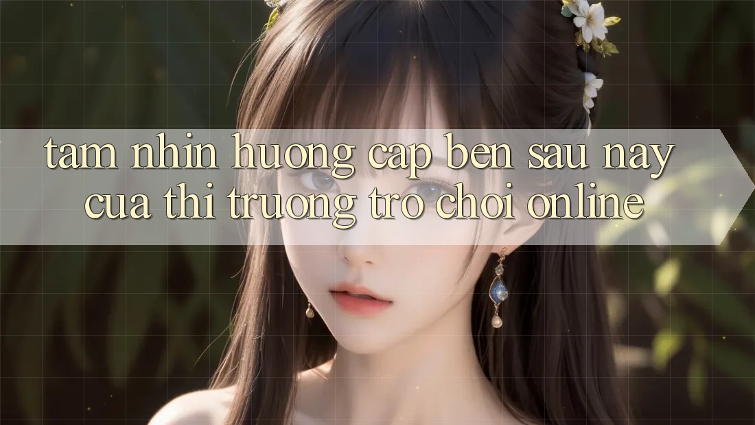 Tầm Nhìn Hướng Cập bến Sau này Của Thị Trường Trò chơi Online Tầm Nhìn Hướng Cập bến Sau này Của Thị Trường Trò chơi Online
