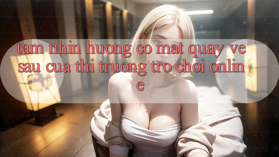 Tầm Nhìn Hướng Có mặt Quay về sau Của Thị Trường Trò chơi Online Tầm Nhìn Hướng Có mặt Quay về sau Của Thị Trường Trò chơi Online