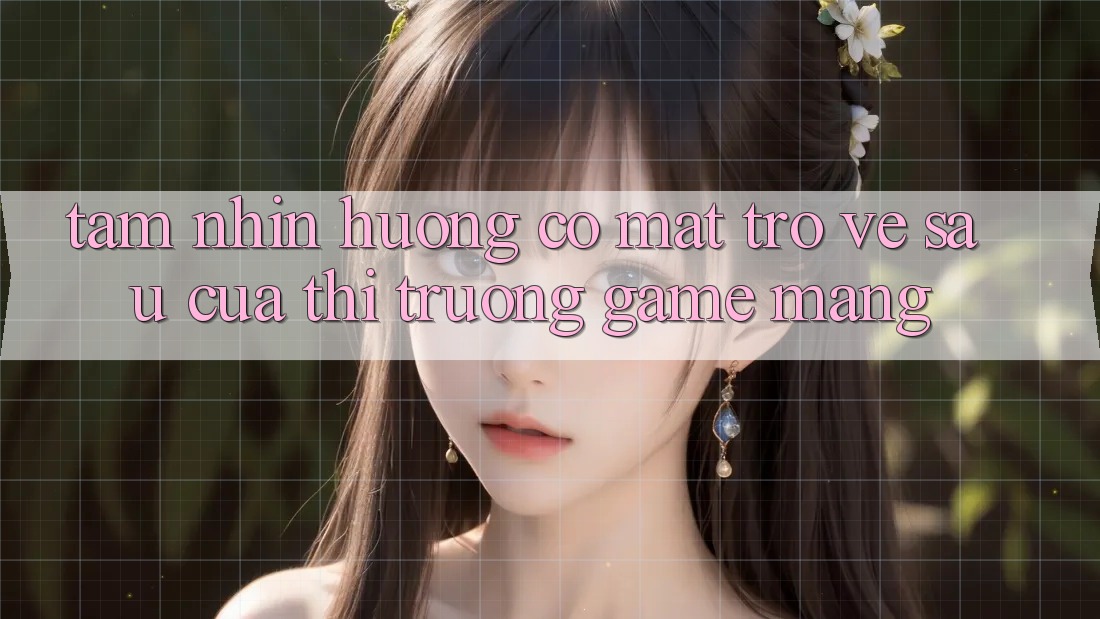 Tầm Nhìn Hướng Có mặt Trở về sau Của Thị Trường Game mạng