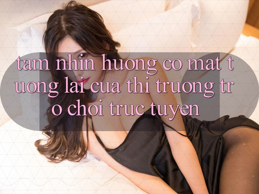 Tầm Nhìn Hướng Có mặt Tương Lai Của Thị Trường Trò chơi trực tuyến Tầm Nhìn Hướng Có mặt Tương Lai Của Thị Trường Trò chơi trực tuyến