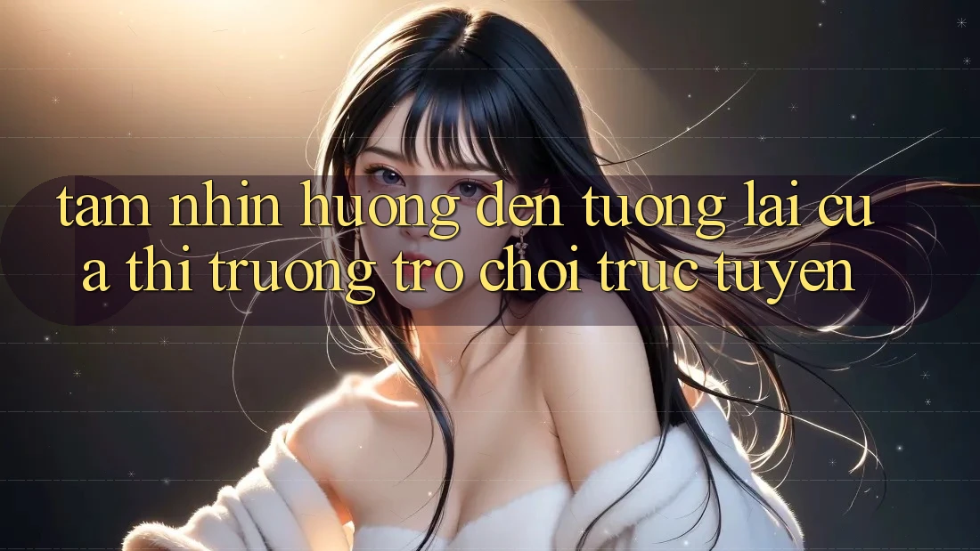 Tầm Nhìn Hướng Đến Tương Lai Của Thị Trường Trò chơi trực tuyến Tầm Nhìn Hướng Đến Tương Lai Của Thị Trường Trò chơi trực tuyến
