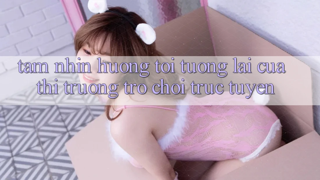 Tầm Nhìn Hướng Tới Tương Lai Của Thị Trường Trò chơi trực tuyến Tầm Nhìn Hướng Tới Tương Lai Của Thị Trường Trò chơi trực tuyến