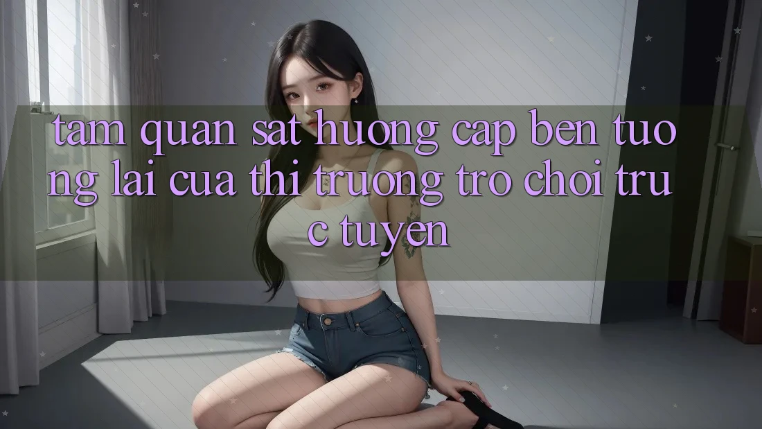 Tầm Quan sát Hướng Cập bến Tương Lai Của Thị Trường Trò chơi trực tuyến Tầm Quan sát Hướng Cập bến Tương Lai Của Thị Trường Trò chơi trực tuyến