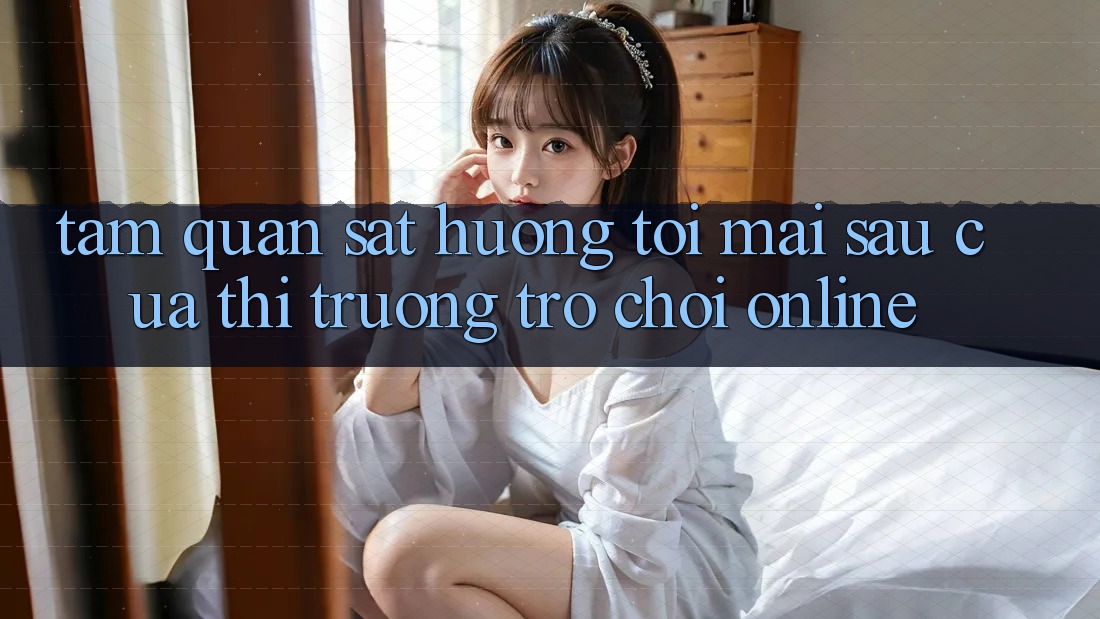 Tầm Quan sát Hướng Tới Mai sau Của Thị Trường Trò chơi Online