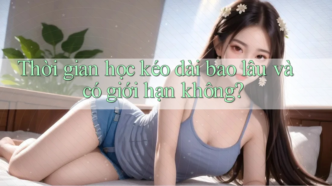 Thời gian học kéo dài bao lâu và có giới hạn không?